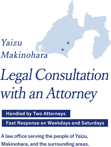 Yaizu / Makinohara - Consult a Lawyer - Two attorneys on staff / Fast response on weekdays and Saturdays - A law office for the people of Yaizu, Makinohara, and the surrounding area (Yoshida, Haibara District, etc.)
