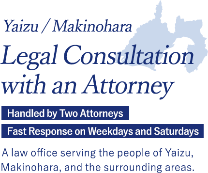 Yaizu / Makinohara - Consult a Lawyer - Two attorneys on staff / Fast response on weekdays and Saturdays - A law office for the people of Yaizu, Makinohara, and the surrounding area (Yoshida, Haibara District, etc.)